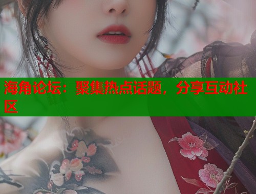 海角论坛：聚集热点话题，分享互动社区  第1张