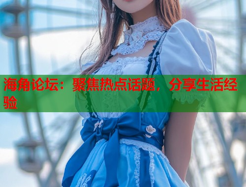 海角论坛：聚焦热点话题，分享生活经验  第2张