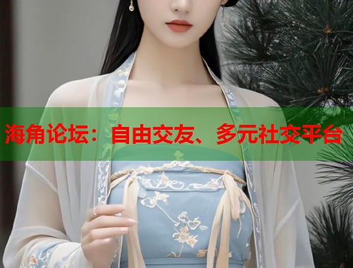 海角论坛：自由交友、多元社交平台  第1张