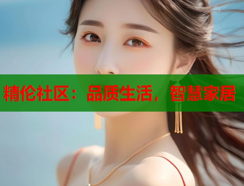 精伦社区：品质生活，智慧家居  第2张