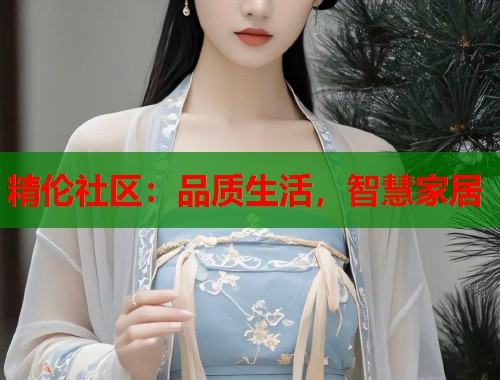 精伦社区：品质生活，智慧家居  第1张
