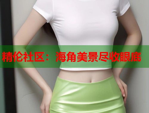 精伦社区：海角美景尽收眼底  第1张