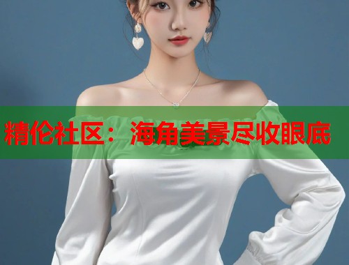精伦社区：海角美景尽收眼底  第2张