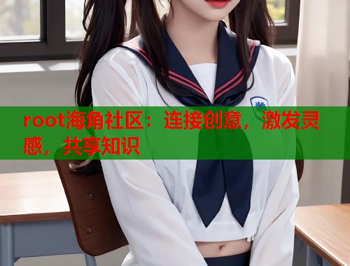 root海角社区：连接创意，激发灵感，共享知识  第1张