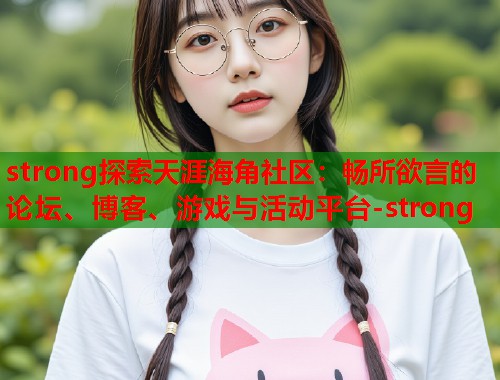 strong探索天涯海角社区：畅所欲言的论坛、博客、游戏与活动平台-strong  第1张