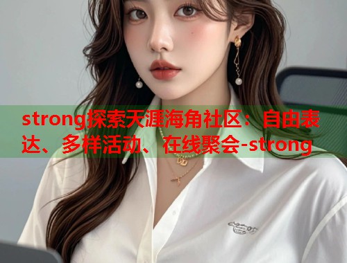 strong探索天涯海角社区：自由表达、多样活动、在线聚会-strong  第1张