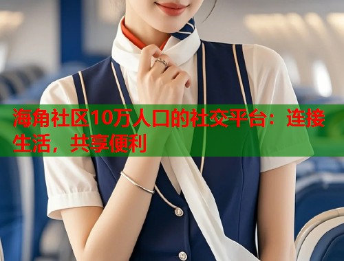 海角社区10万人口的社交平台：连接生活，共享便利  第1张
