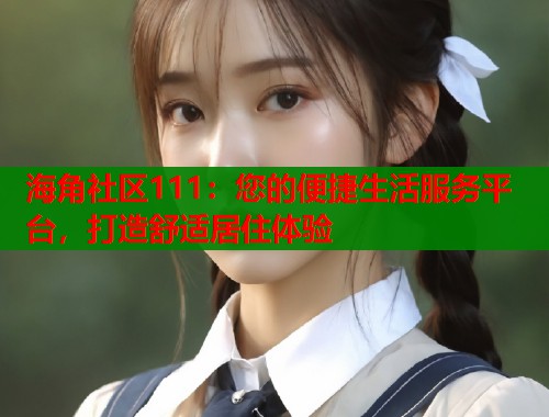 海角社区111：您的便捷生活服务平台，打造舒适居住体验  第1张