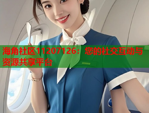 海角社区11207126：您的社交互动与资源共享平台  第1张