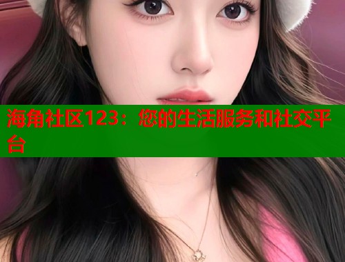 海角社区123：您的生活服务和社交平台  第1张