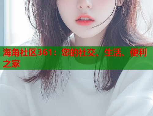 海角社区361：您的社交、生活、便利之家  第2张