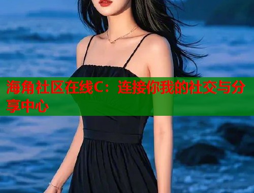 海角社区在线C：连接你我的社交与分享中心  第1张