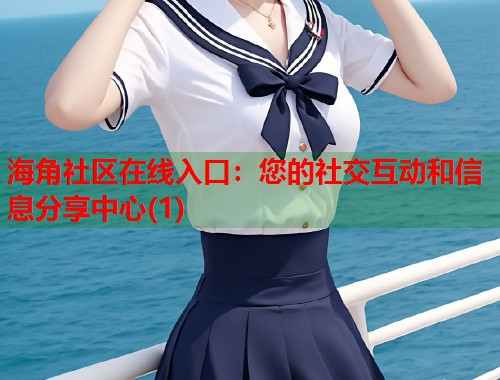 海角社区在线入口：您的社交互动和信息分享中心(1)  第1张