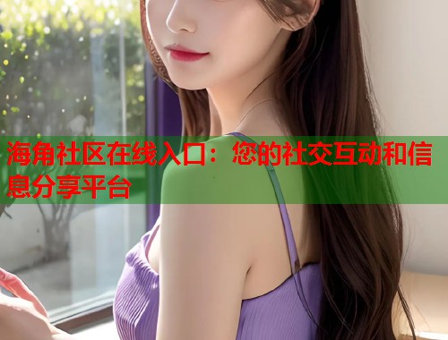 海角社区在线入口：您的社交互动和信息分享平台  第1张