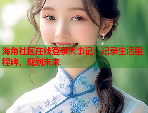 海角社区在线登录大事记：记录生活里程碑，规划未来  第1张