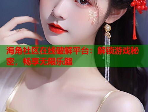 海角社区在线破解平台：解锁游戏秘密，畅享无限乐趣  第1张
