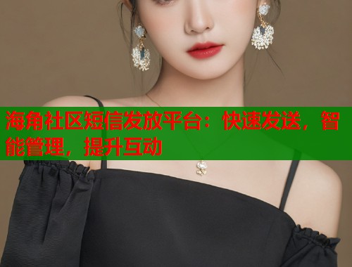 海角社区短信发放平台：快速发送，智能管理，提升互动  第1张