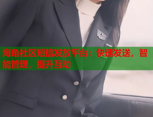 海角社区短信发放平台：快速发送，智能管理，提升互动  第2张