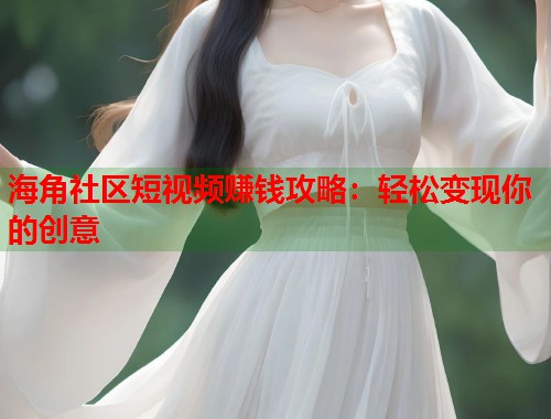 海角社区短视频赚钱攻略：轻松变现你的创意  第1张