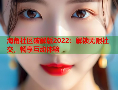 海角社区破解版2022：解锁无限社交，畅享互动体验  第1张