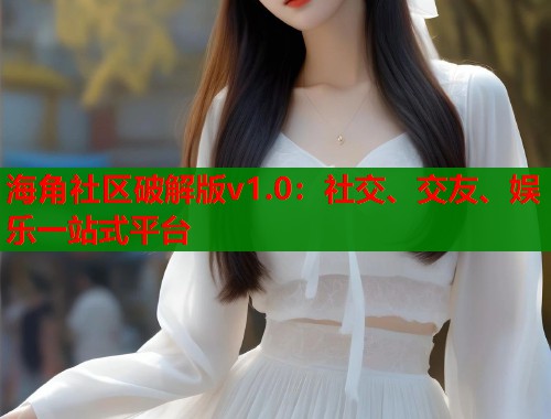 海角社区破解版v1.0：社交、交友、娱乐一站式平台  第1张
