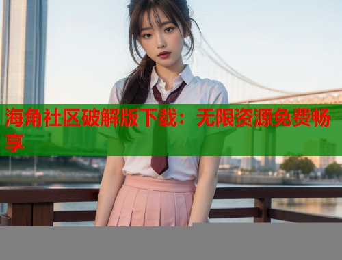 海角社区破解版下载：无限资源免费畅享  第1张