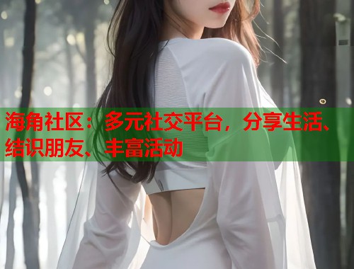 海角社区：多元社交平台，分享生活、结识朋友、丰富活动  第1张