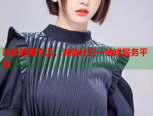 连接邻里生活，海角社区一站式服务平台  第1张