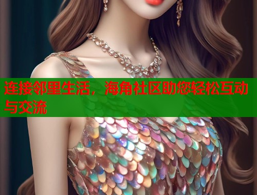 连接邻里生活，海角社区助您轻松互动与交流  第1张