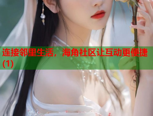 连接邻里生活,海角社区让互动更便捷(1) 第1张 连接邻里生活,海角社区让互动更便捷(1) 第1张