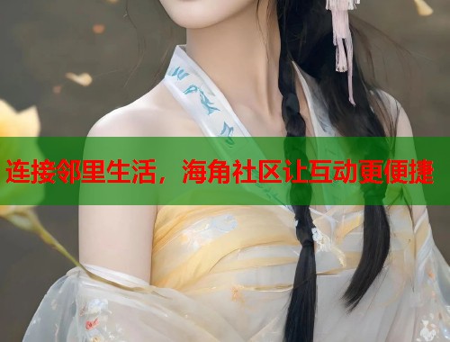 连接邻里生活，海角社区让互动更便捷  第1张
