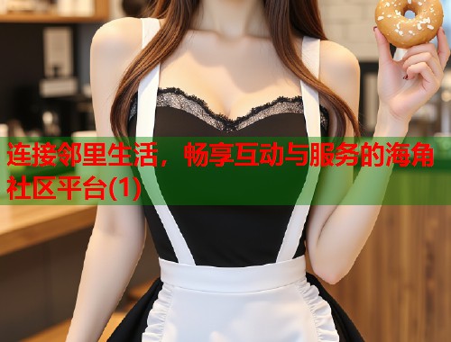 连接邻里生活，畅享互动与服务的海角社区平台(1)  第1张