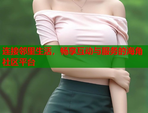 连接邻里生活，畅享互动与服务的海角社区平台  第1张