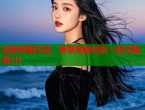 连接邻里生活，畅享海角社区一站式服务(1)  第1张