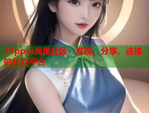 33ppss海角社区：发现、分享、连接的社交平台  第1张
