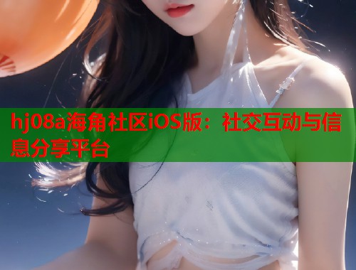 hj08a海角社区iOS版：社交互动与信息分享平台  第2张