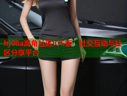 hj08a海角社区iOS版：社交互动与社区分享平台  第1张