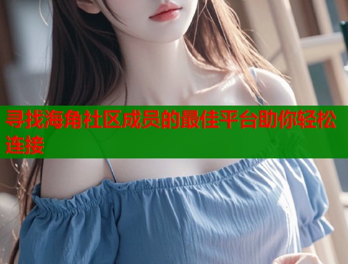 寻找海角社区成员的最佳平台助你轻松连接  第1张