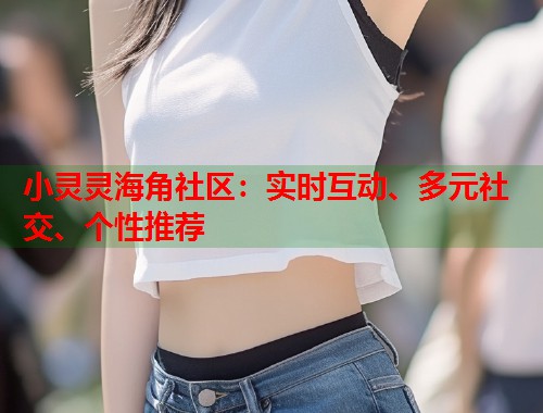 小灵灵海角社区：实时互动、多元社交、个性推荐  第1张