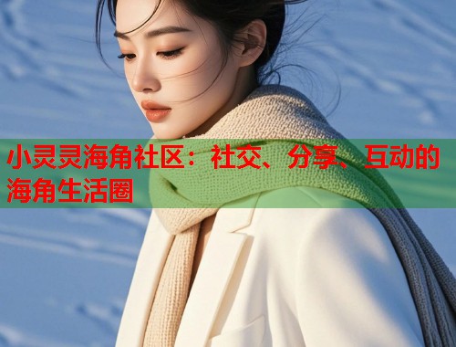 小灵灵海角社区：社交、分享、互动的海角生活圈  第2张
