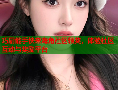 巧厨能手快来海角社区领奖，体验社区互动与奖励平台  第1张