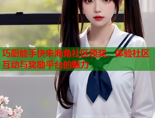 巧厨能手快来海角社区领奖，体验社区互动与奖励平台的魅力  第1张