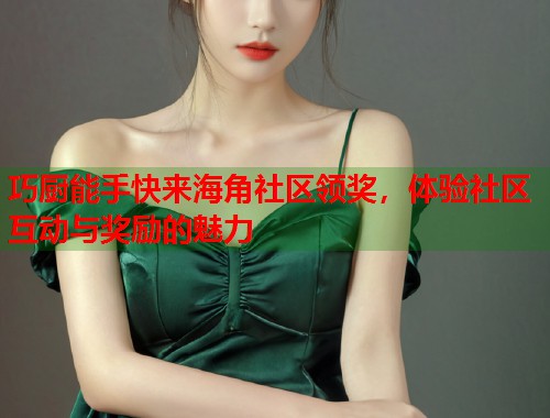 巧厨能手快来海角社区领奖，体验社区互动与奖励的魅力  第1张