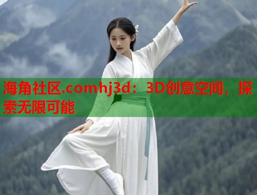 海角社区.comhj3d：3D创意空间，探索无限可能  第1张