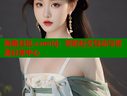 海角社区.comhj：您的社交互动与资源分享中心  第1张