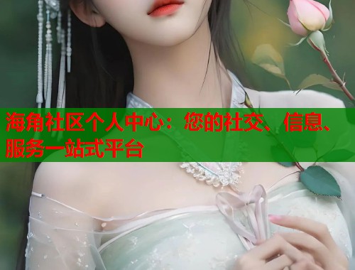 海角社区个人中心：您的社交、信息、服务一站式平台  第1张