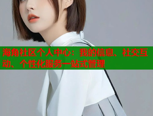 海角社区个人中心：我的信息、社交互动、个性化服务一站式管理  第1张