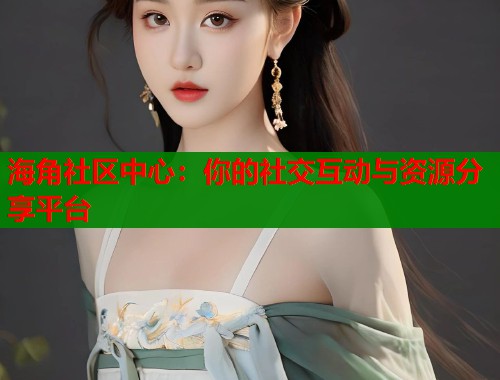 海角社区中心：你的社交互动与资源分享平台  第1张