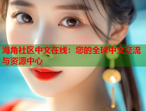 海角社区中文在线：您的全球中文交流与资源中心  第2张