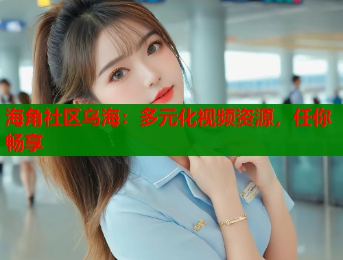 海角社区乌海：多元化视频资源，任你畅享  第1张